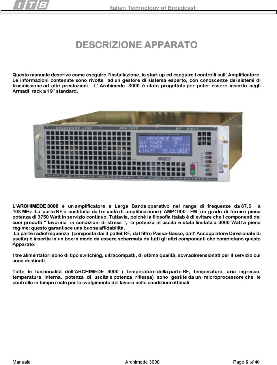 L Archimede 3000 è stato progettato per poter essere inserito negli Armadi rack a 19 standard. L ARCHIMEDE 3000 è un amplificatore a Larga Banda operativo nel range di frequenze da 87,5 a 108 MHz.