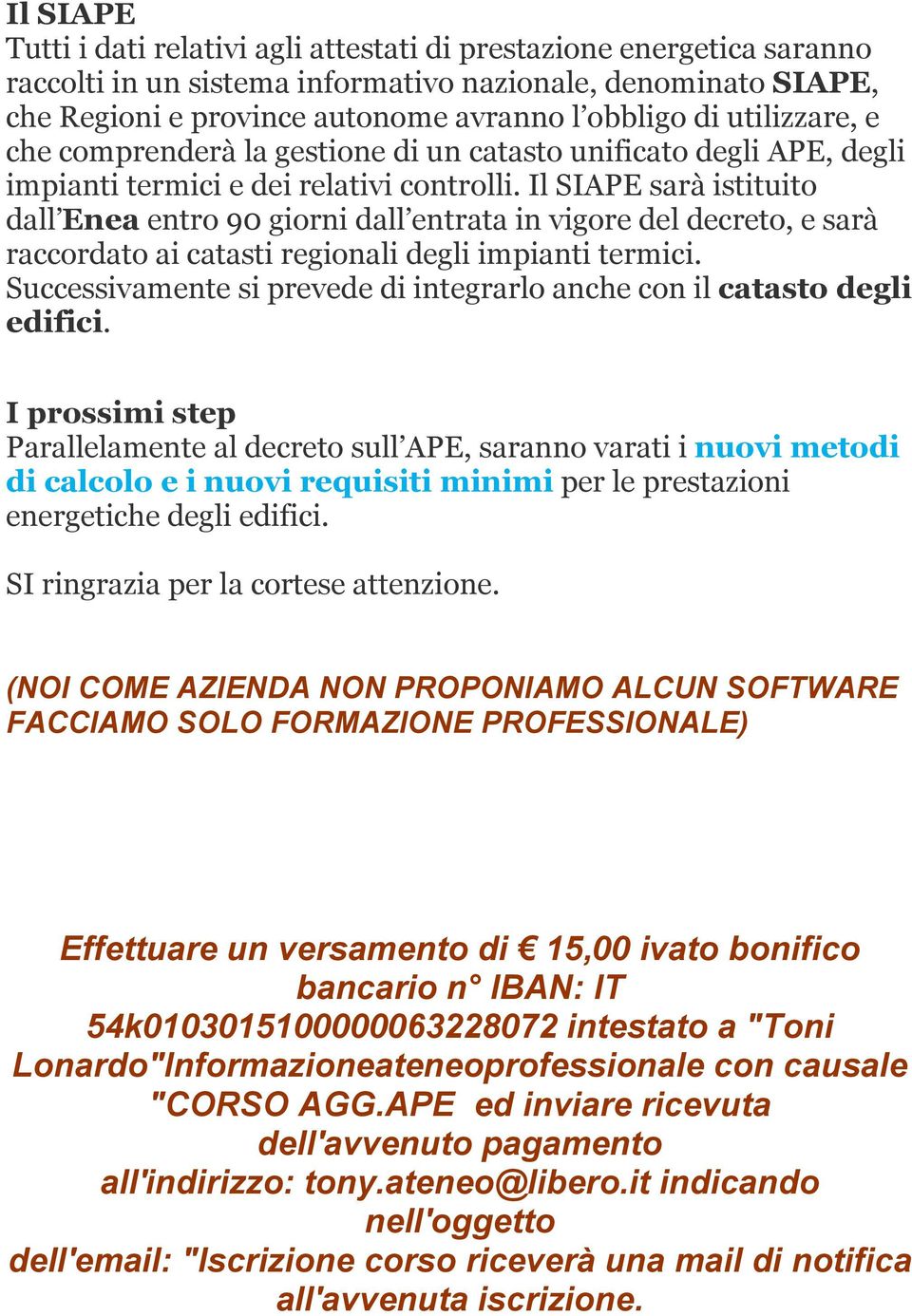 Il SIAPE sarà istituito dall Enea entro 90 giorni dall entrata in vigore del decreto, e sarà raccordato ai catasti regionali degli impianti termici.