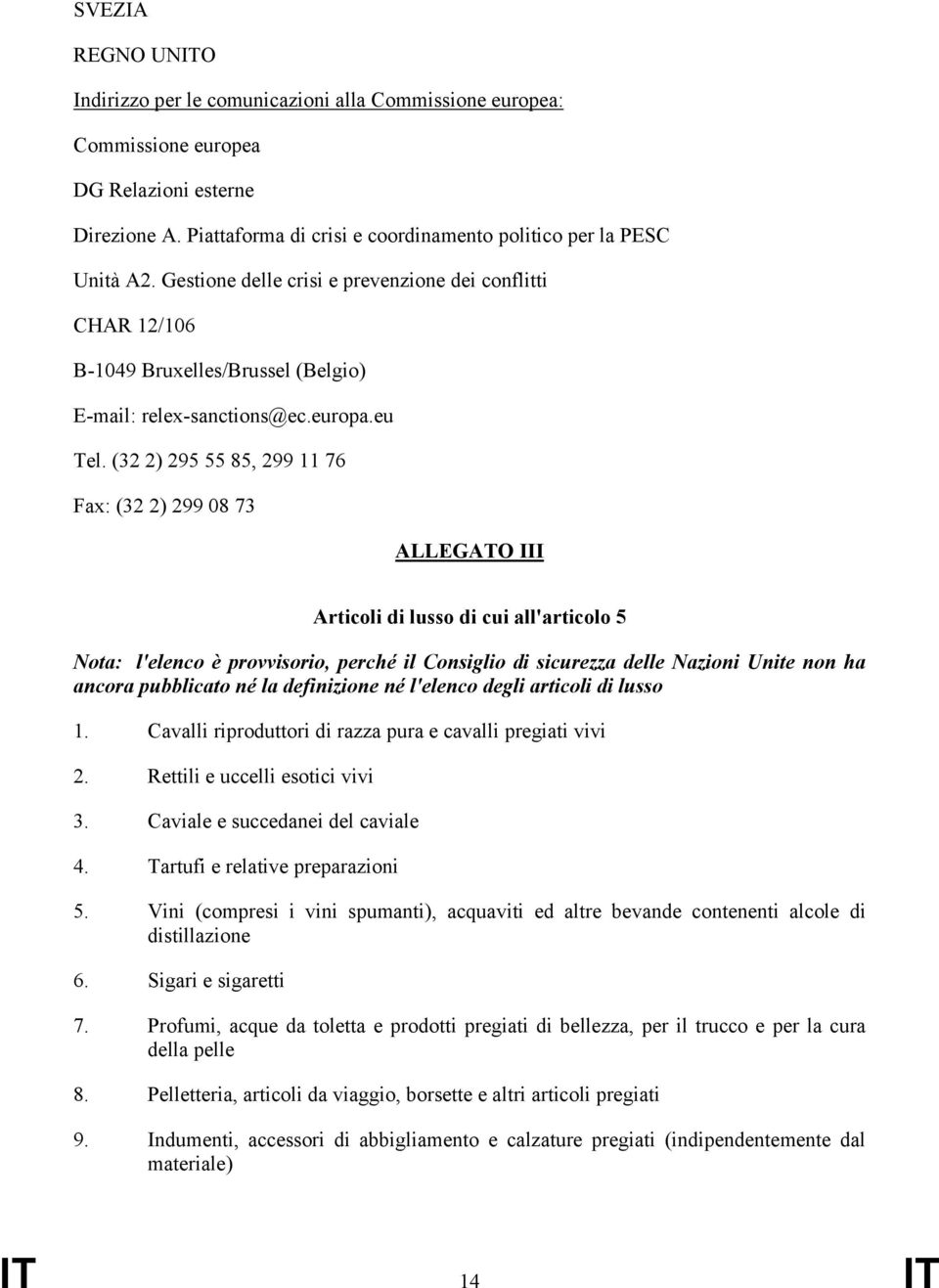 (32 2) 295 55 85, 299 11 76 Fax: (32 2) 299 08 73 ALLEGATO III Articoli di lusso di cui all'articolo 5 Nota: l'elenco è provvisorio, perché il Consiglio di sicurezza delle Nazioni Unite non ha ancora