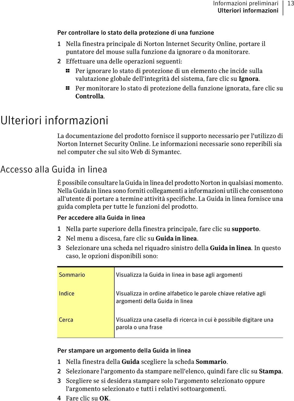 2 Effettuare una delle operazioni seguenti: 1 Per ignorare lo stato di protezione di un elemento che incide sulla valutazione globale dell'integrità del sistema, fare clic su Ignora.