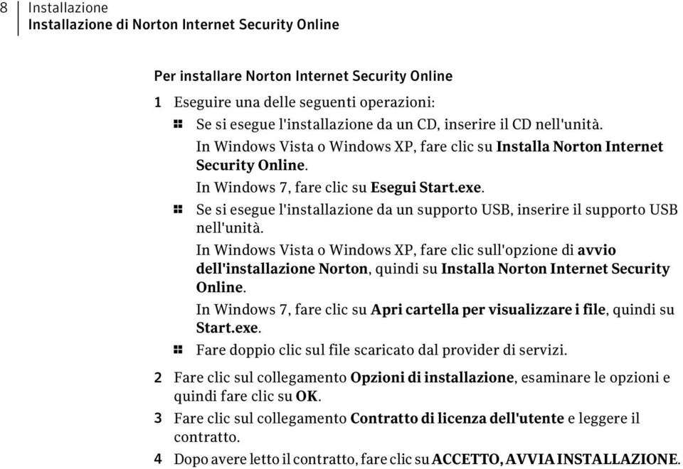 1 Se si esegue l'installazione da un supporto USB, inserire il supporto USB nell'unità.