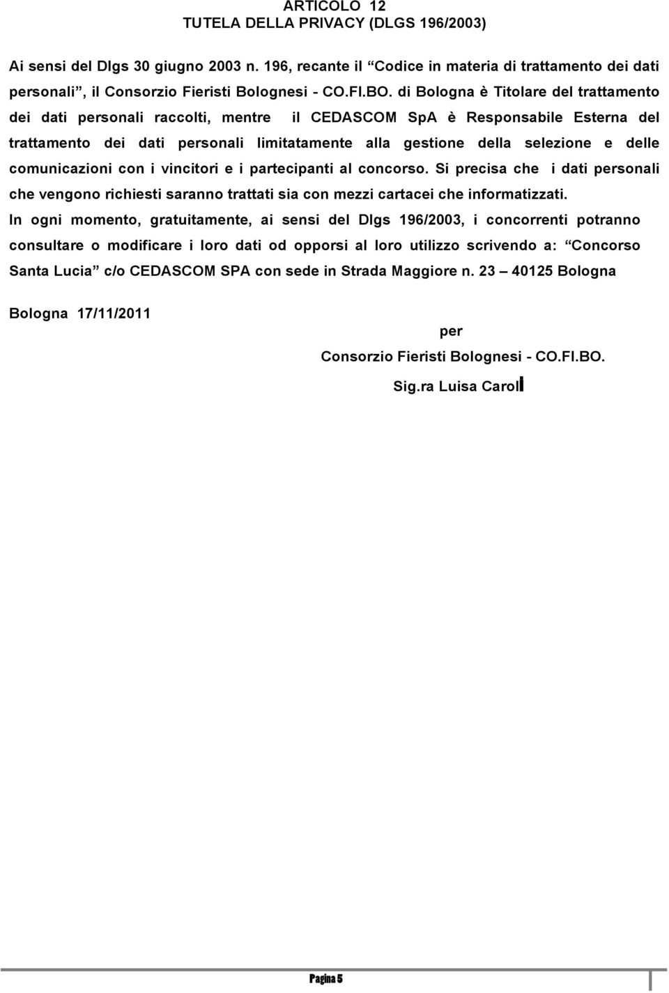 comunicazioni con i vincitori e i partecipanti al concorso. Si precisa che i dati personali che vengono richiesti saranno trattati sia con mezzi cartacei che informatizzati.