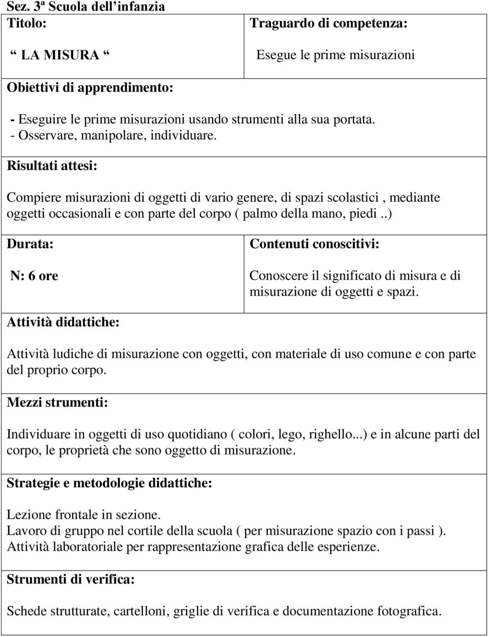 Risultati attesi: Compiere misurazioni di oggetti di vario genere, di spazi scolastici, mediante oggetti occasionali e con parte del corpo ( palmo della mano, piedi.