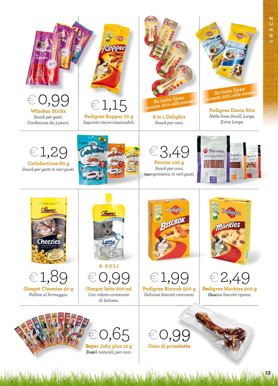 1,29 Catisfactions 60 g Snack per gatti in vari gusti. 3,49 Perrito 100 g Snack per cani, monoproteico, in vari gusti. 1,89 Gimpet Cheezies 50 g Palline al formaggio.