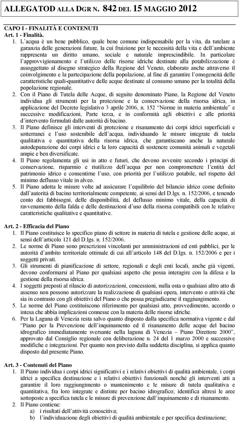 L acqua è un bene pubblico, quale bene comune indispensabile per la vita, da tutelare a garanzia delle generazioni future, la cui fruizione per le necessità della vita e dell ambiente rappresenta un