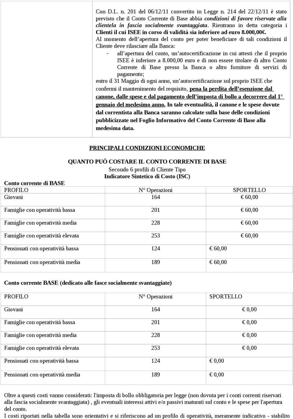 Rientrano in detta categoria i Clienti il cui ISEE in corso di validità sia inferiore ad euro 8.000,00.