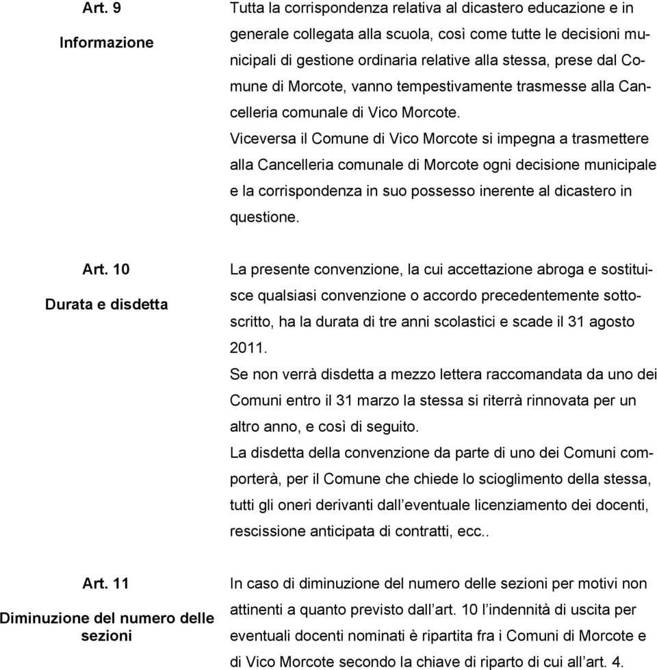 Viceversa il Comune di Vico Morcote si impegna a trasmettere alla Cancelleria comunale di Morcote ogni decisione municipale e la corrispondenza in suo possesso inerente al dicastero in questione. Art.