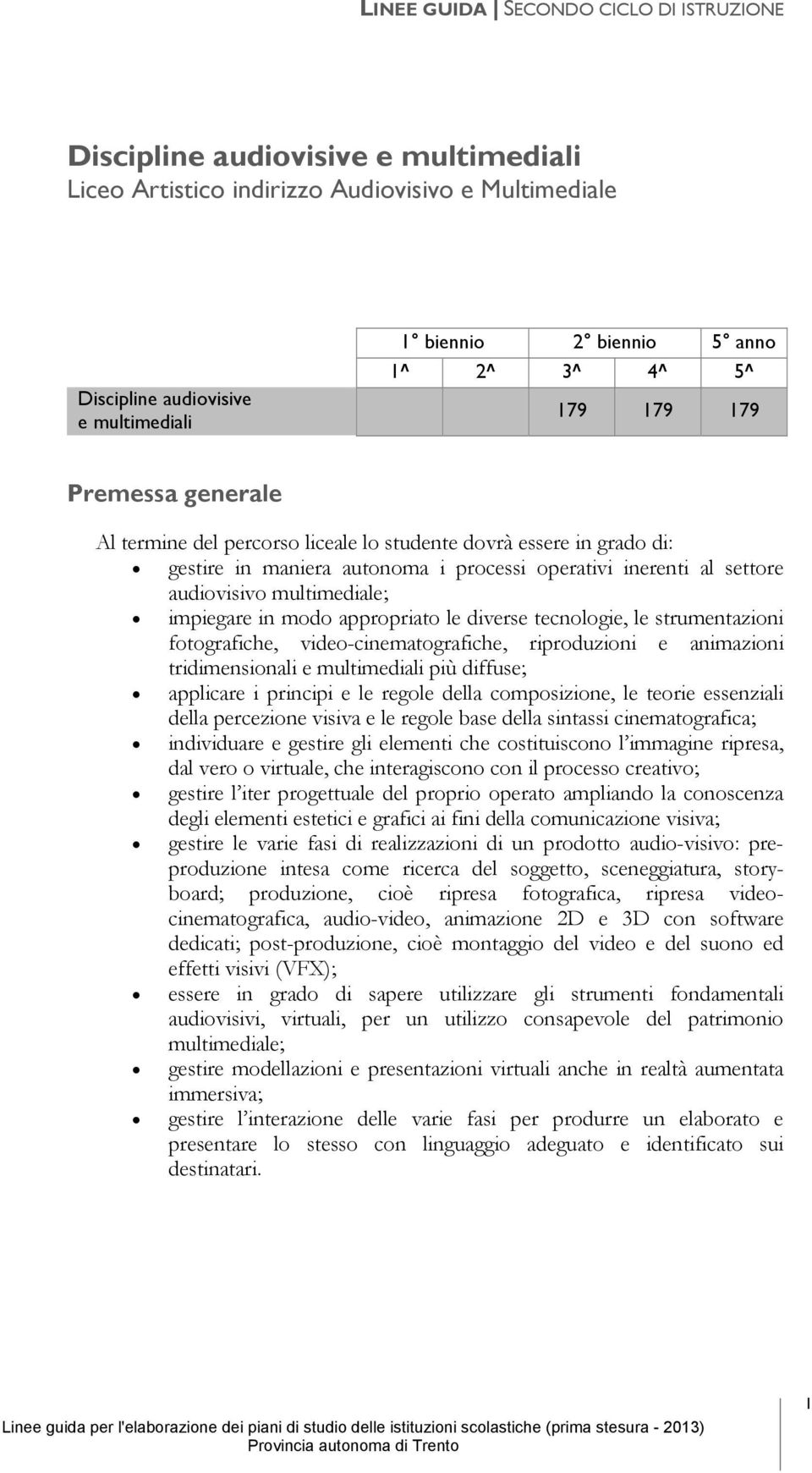 appropriato le diverse tecnologie, le strumentazioni fotografiche, video-cinematografiche, riproduzioni e animazioni tridimensionali e multimediali più diffuse; applicare i principi e le regole della