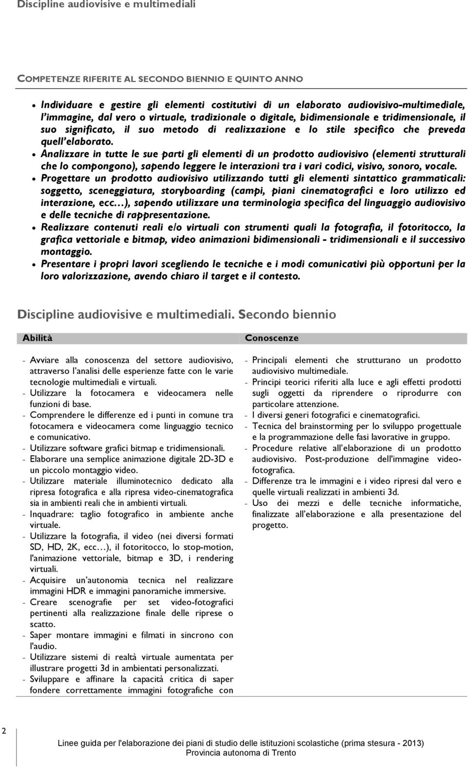 Analizzare in tutte le sue parti gli elementi di un prodotto audiovisivo (elementi strutturali che lo compongono), sapendo leggere le interazioni tra i vari codici, visivo, sonoro, vocale.