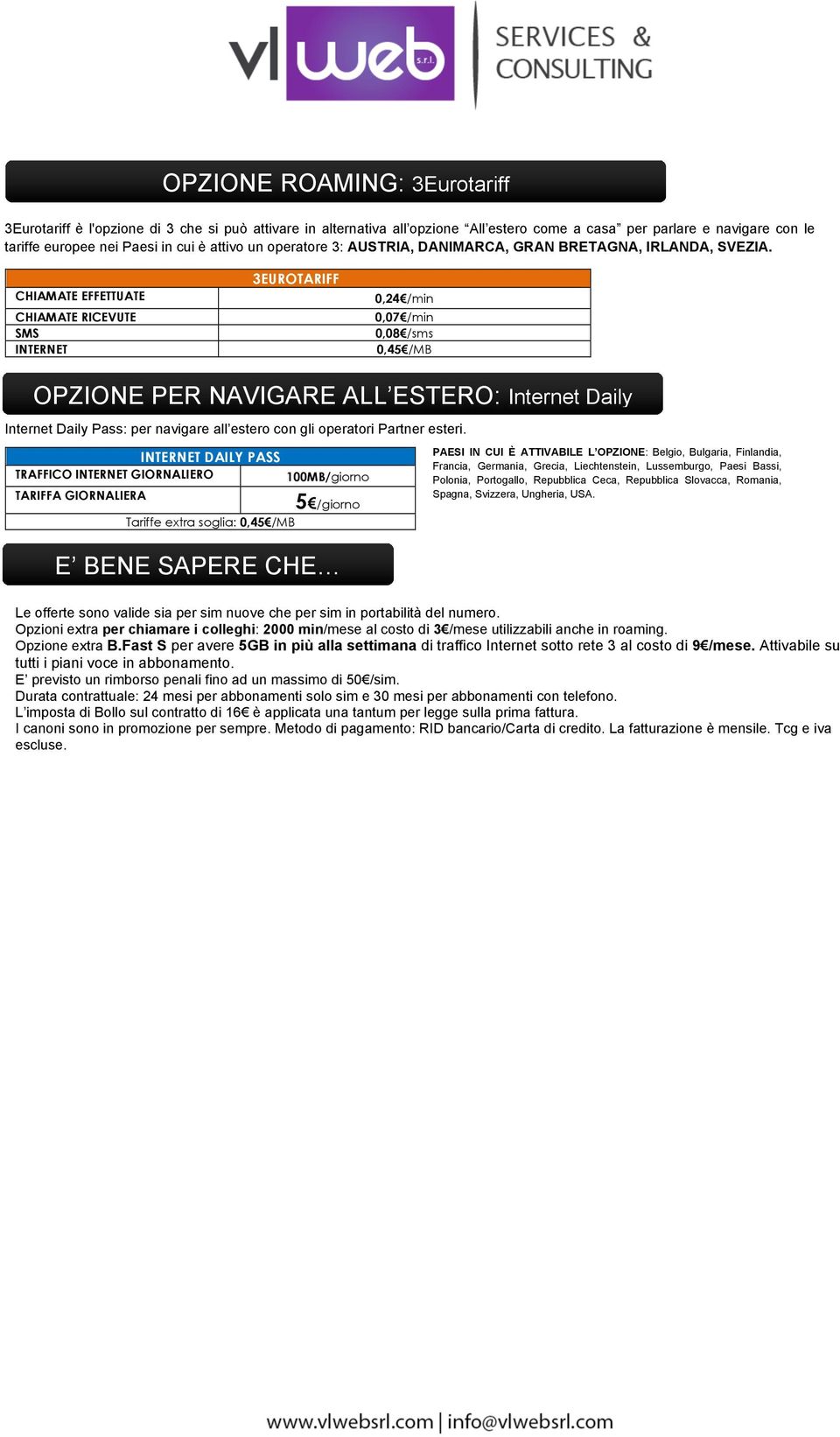 CHIAMATE RICEVUTE INTERNET 3EUROTARIFF 0,24 /min 0,07 /min 0,08 /sms 0,45 /MB OPZIONE PER NAVIGARE ALL ESTERO: Internet Daily Internet Daily Pass: per navigare all estero con gli operatori Partner