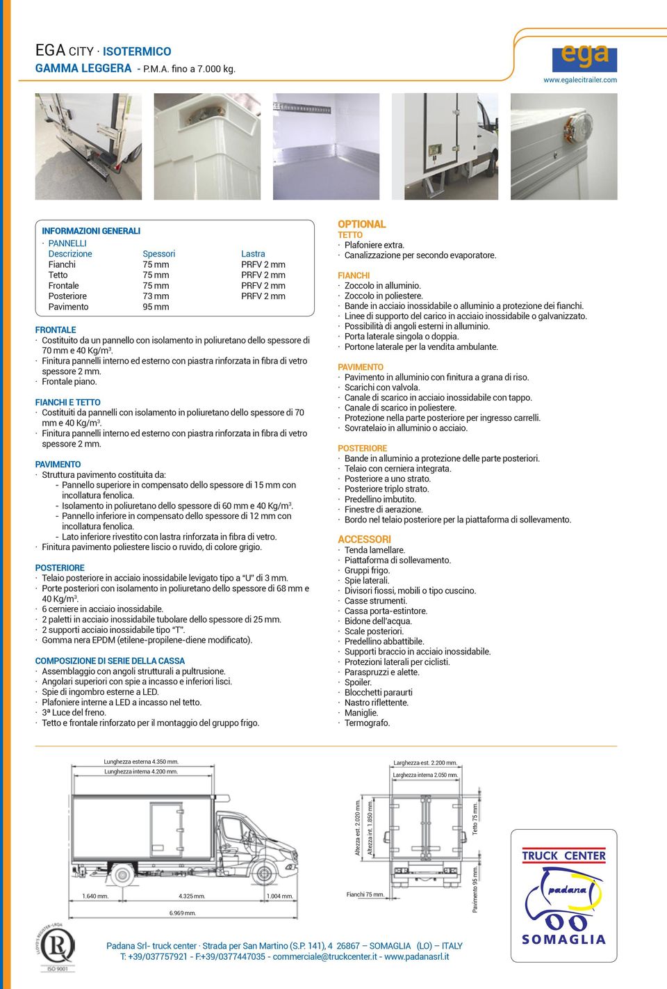 un pannello con isolamento in poliuretano dello spessore di 70 mm e 40 Kg/m 3. spessore 2 mm. Frontale piano.