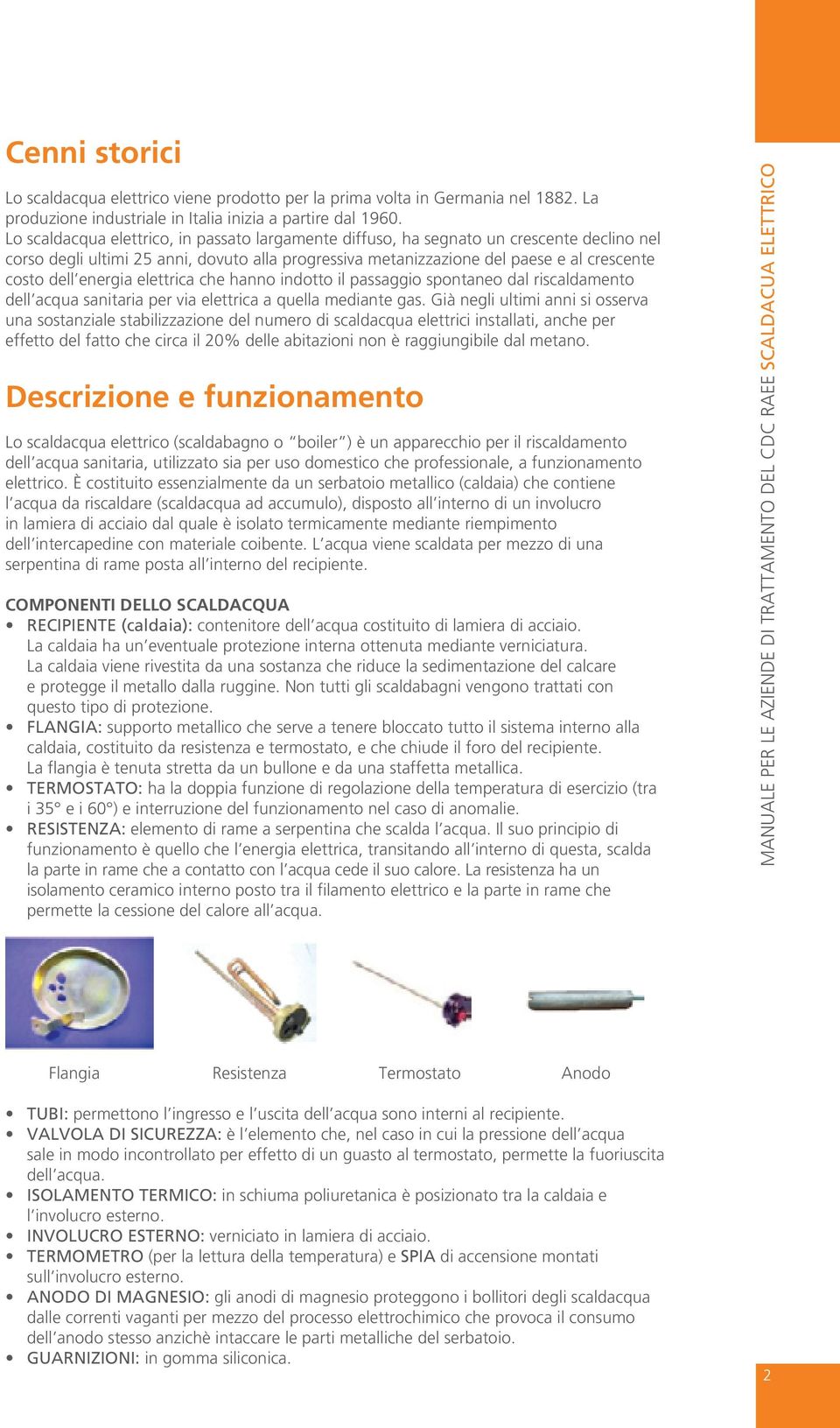 energia elettrica che hanno indotto il passaggio spontaneo dal riscaldamento dell acqua sanitaria per via elettrica a quella mediante gas.