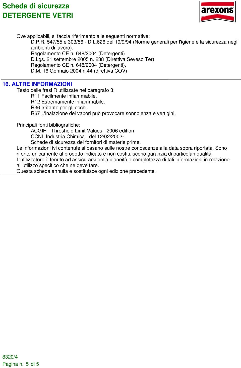 ALTRE INFORMAZIONI Testo delle frasi R utilizzate nel paragrafo 3: R11 Facilmente infiammabile. R36 Irritante per gli occhi.