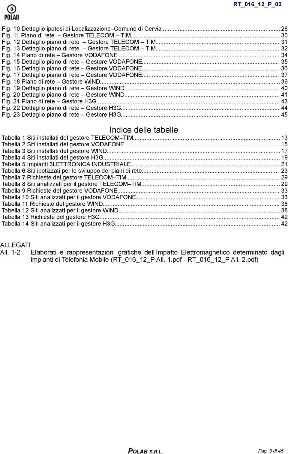 16 Dettaglio piano di rete Gestore VODAFONE... 36 Fig. 17 Dettaglio piano di rete Gestore VODAFONE... 37 Fig. 18 Piano di rete Gestore WIND... 39 Fig. 19 Dettaglio piano di rete Gestore WIND... 40 Fig.