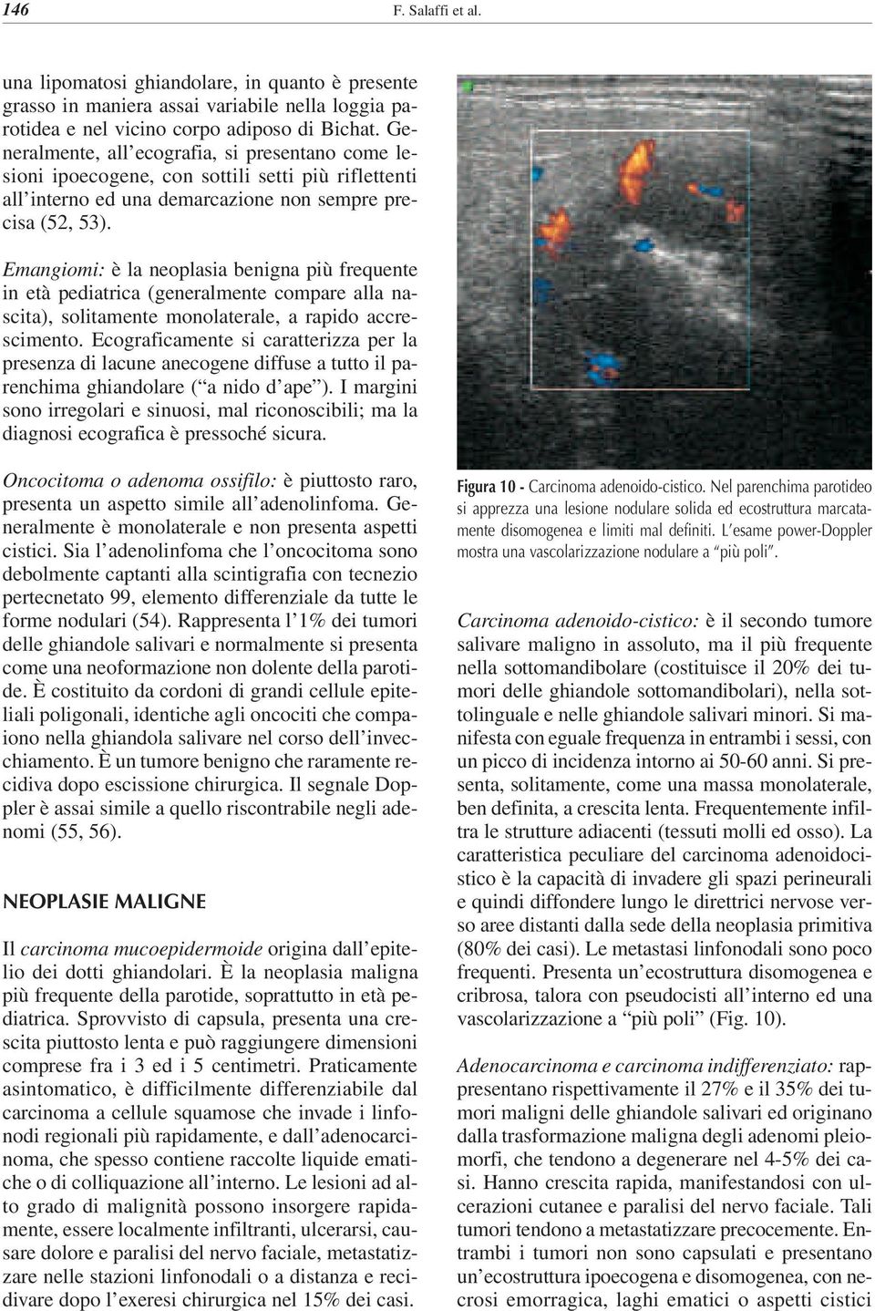 Emangiomi: è la neoplasia benigna più frequente in età pediatrica (generalmente compare alla nascita), solitamente monolaterale, a rapido accrescimento.