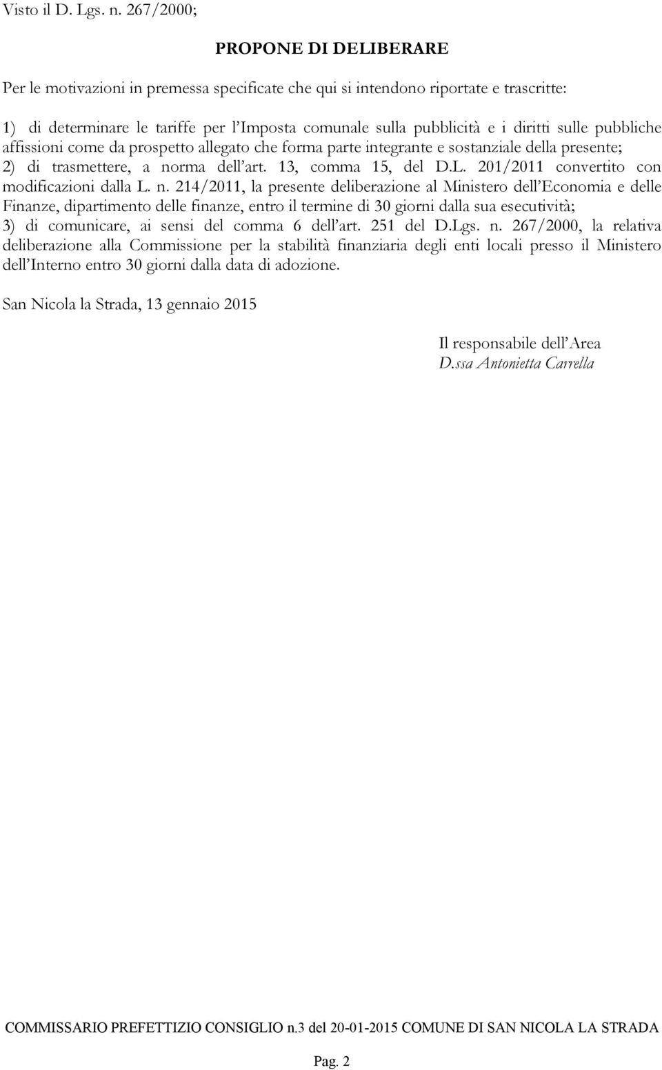 afisionicomedaprospetoalegatocheformaparteintegranteesostanzialedelapresente; 2)ditrasmetere,anormadel art.13,comma15,deld.l.201/2011 convertito con modificazionidalal.n.214/2011,lapresentedeliberazionealministerodel Economiaedele Finanze,dipartimentodelefinanze,entroilterminedi30giornidalasuaesecutività; 3)dicomunicare,aisensidelcomma6del art.