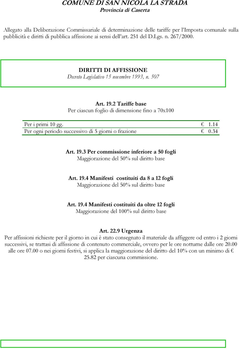 1.14 Per ogni periodo successivo di 5 giorni o frazione 0.34 Art. 19.3 Per commissione inferiore a 50 fogli Maggiorazione del 50% sul diritto base Art. 19.4 Manifesti costituiti da 8 a 12 fogli Maggiorazione del 50% sul diritto base Art.