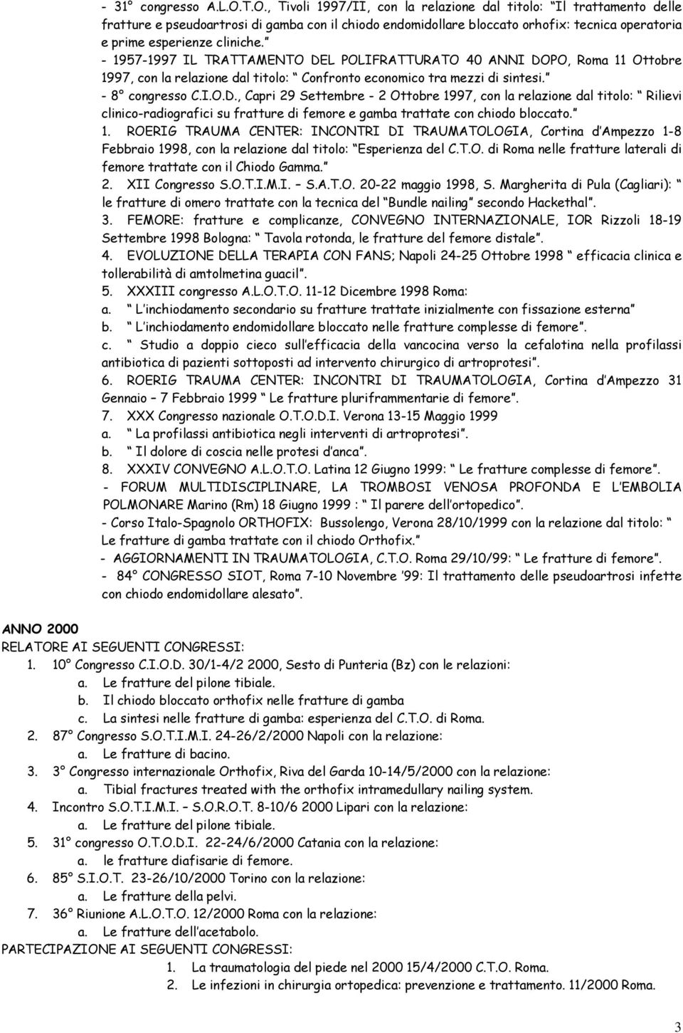 - 1957-1997 IL TRATTAMENTO DEL POLIFRATTURATO 40 ANNI DOPO, Roma 11 Ottobre 1997, con la relazione dal titolo: Confronto economico tra mezzi di sintesi. - 8 congresso C.I.O.D., Capri 29 Settembre - 2 Ottobre 1997, con la relazione dal titolo: Rilievi clinico-radiografici su fratture di femore e gamba trattate con chiodo bloccato.