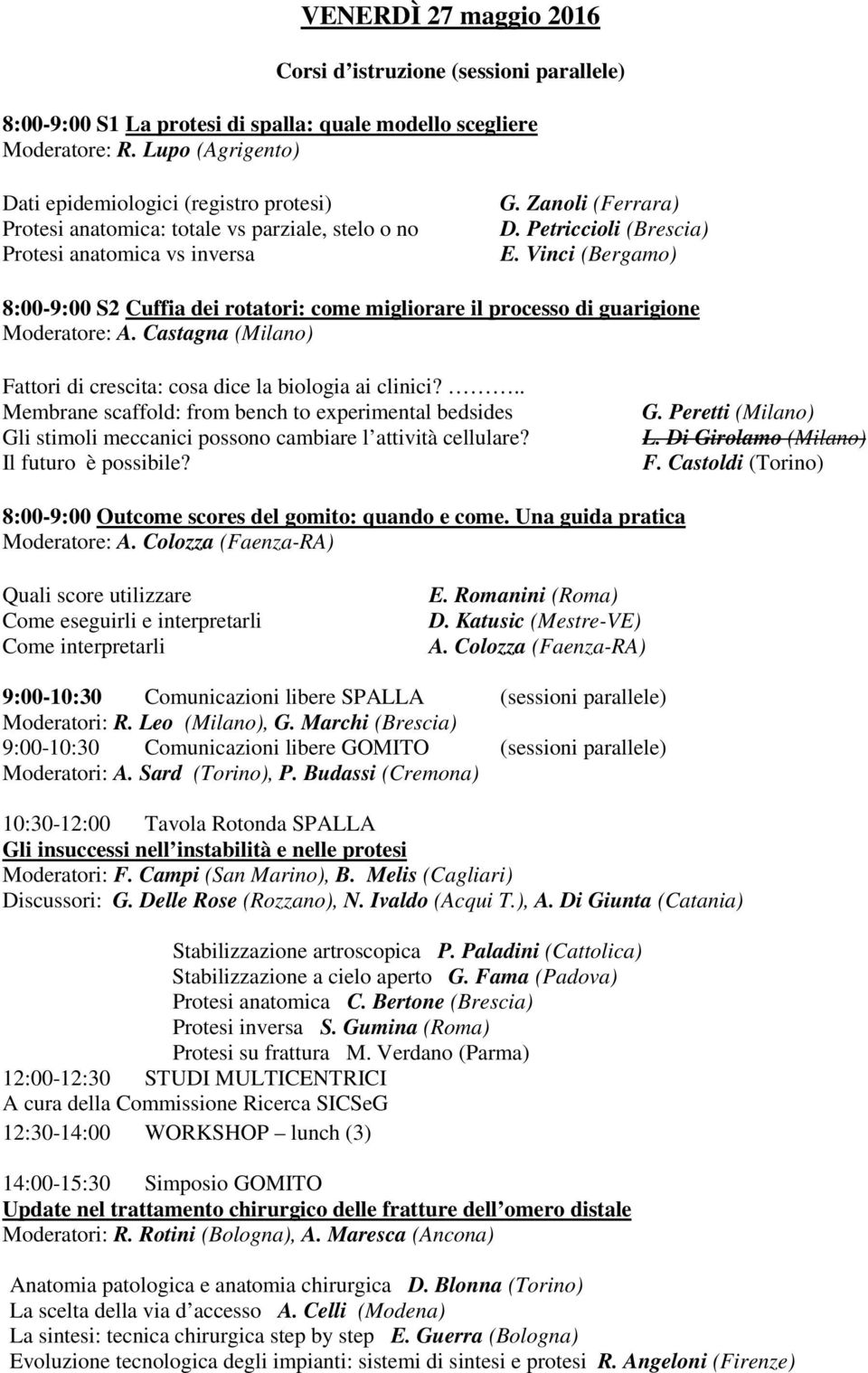 Vinci (Bergamo) 8:00-9:00 S2 Cuffia dei rotatori: come migliorare il processo di guarigione Moderatore: A. Castagna (Milano) Fattori di crescita: cosa dice la biologia ai clinici?