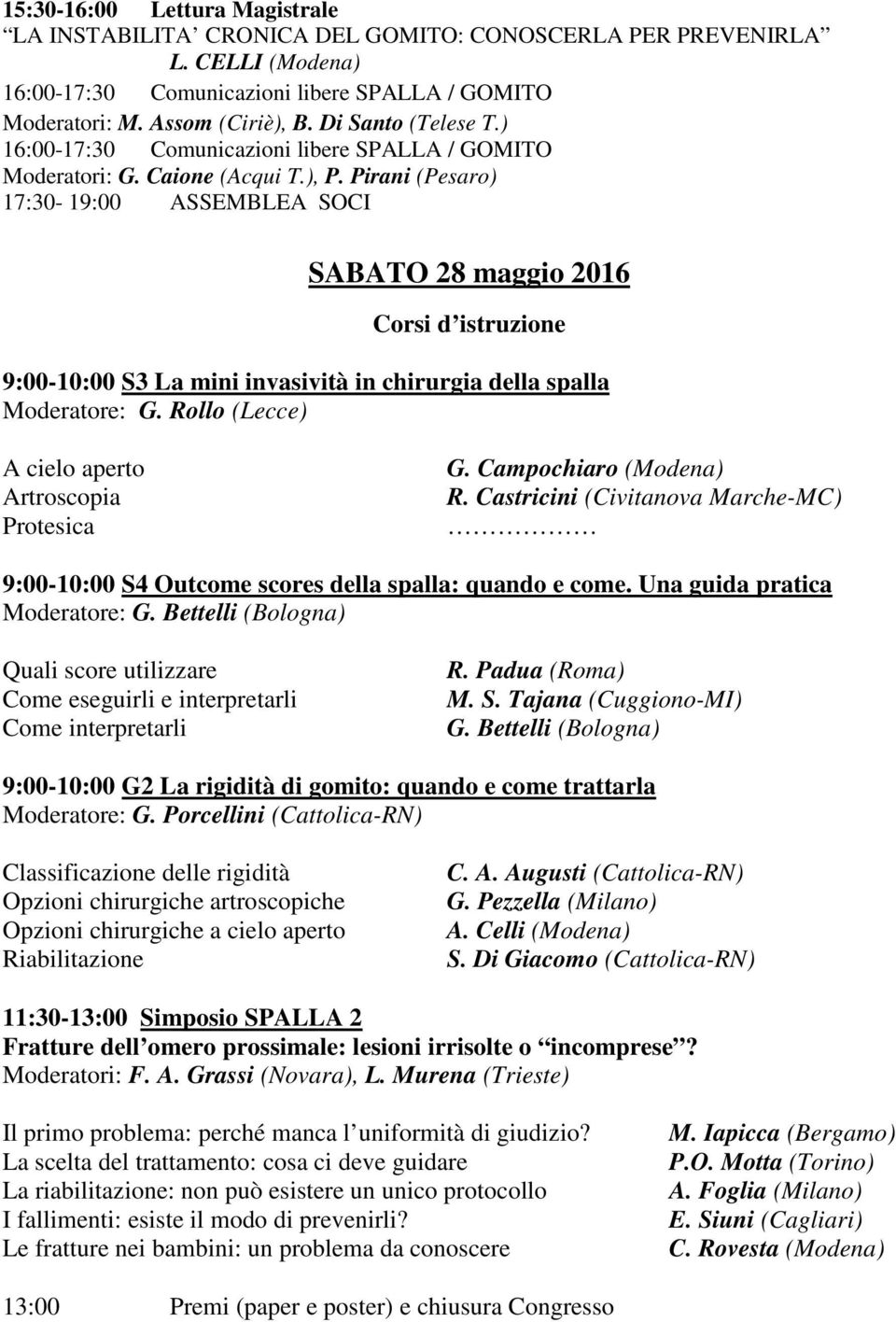 Pirani (Pesaro) 17:30-19:00 ASSEMBLEA SOCI SABATO 28 maggio 2016 Corsi d istruzione 9:00-10:00 S3 La mini invasività in chirurgia della spalla Moderatore: G.