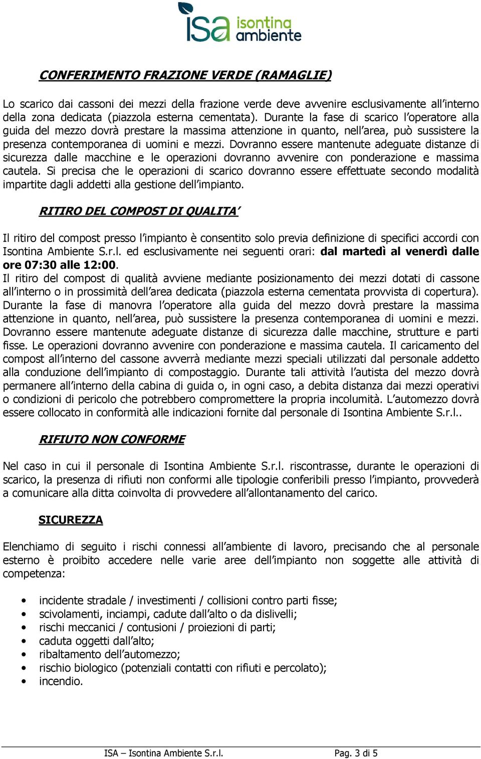 Dovranno essere mantenute adeguate distanze di sicurezza dalle macchine e le operazioni dovranno avvenire con ponderazione e massima cautela.