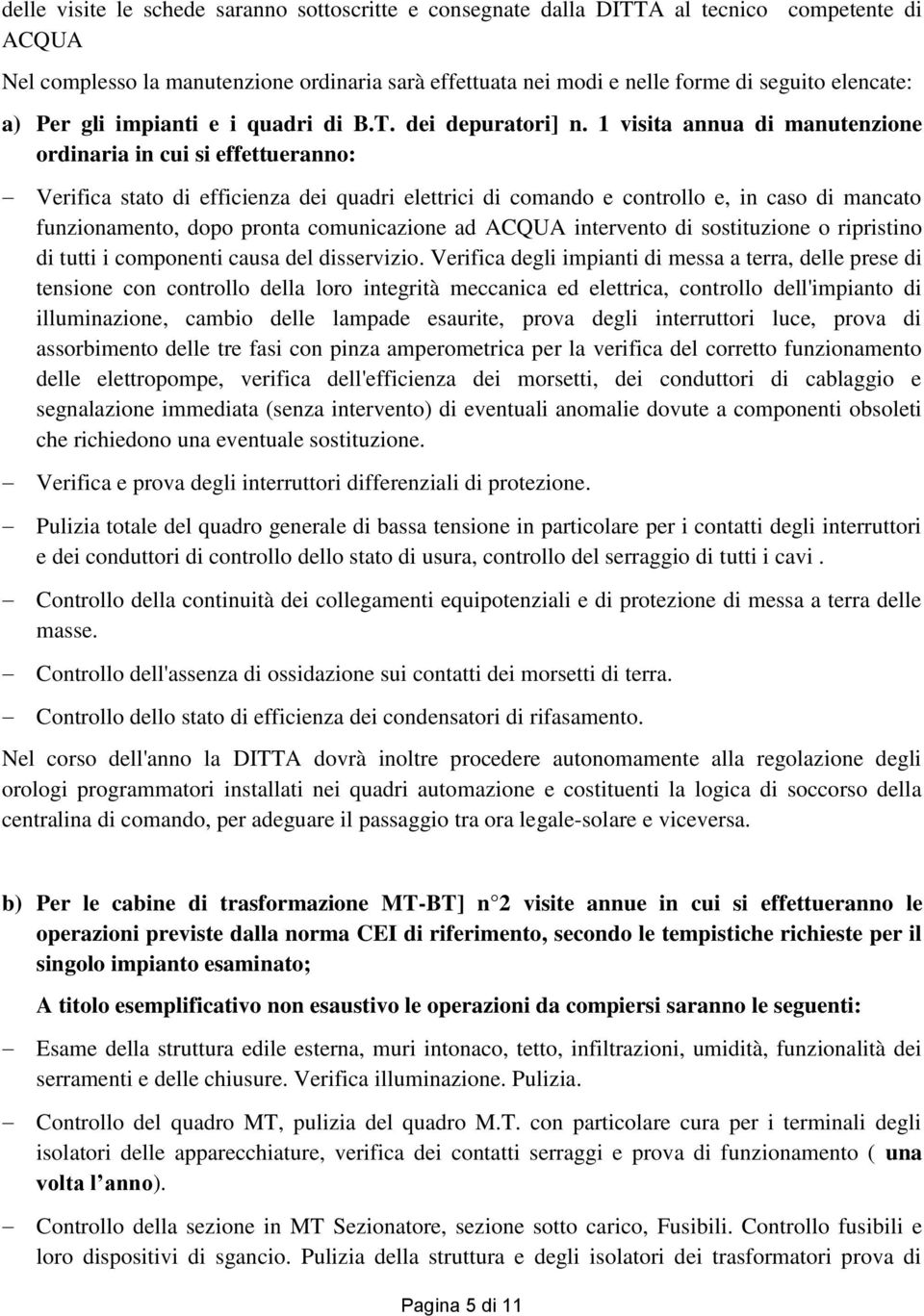 1 visita annua di manutenzione ordinaria in cui si effettueranno: Verifica stato di efficienza dei quadri elettrici di comando e controllo e, in caso di mancato funzionamento, dopo pronta