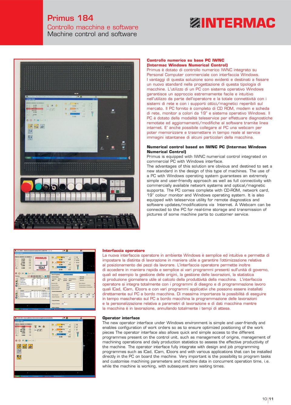 L'utilizzo di un PC con sistema operativo Windows garantisce un approccio estremamente facile e intuitivo nell'utilizzo da parte dell'operatore e la totale connettività con i sistemi di rete e con i