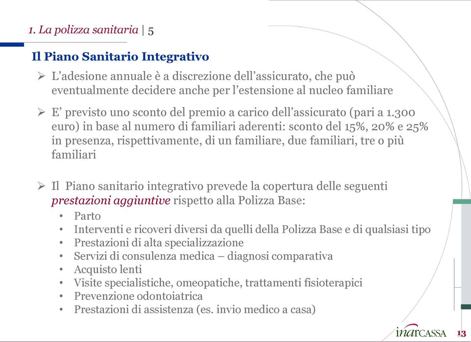 300 euro) in base al numero di familiari aderenti: sconto del 15%, 20% e 25% in presenza, rispettivamente, di un familiare, due familiari, tre o più familiari Il Piano sanitario integrativo prevede