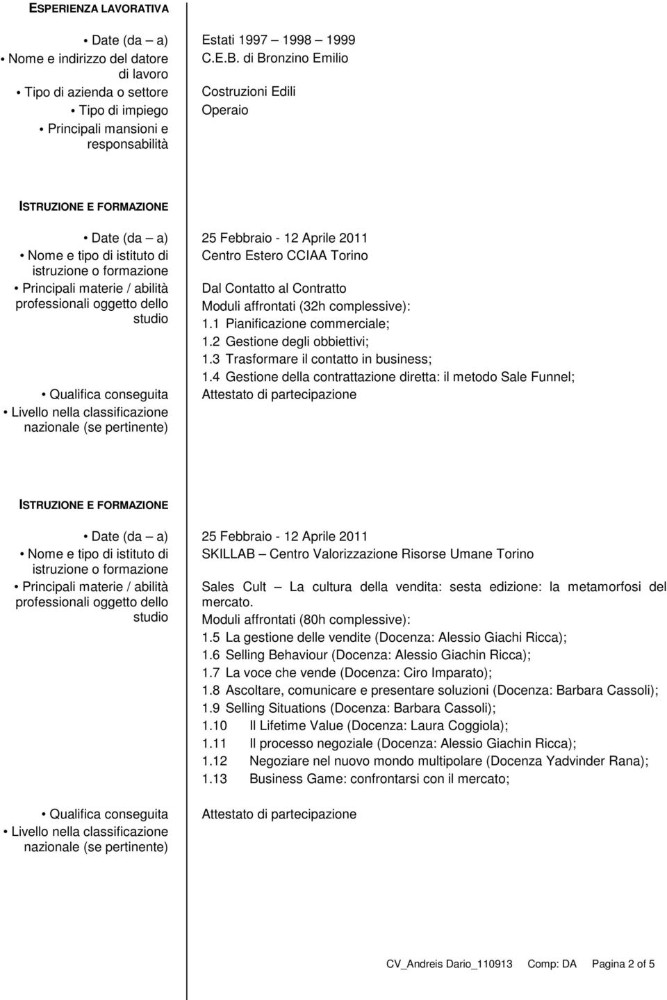 Estero CCIAA Torino Principali materie / abilità Dal Contatto al Contratto professionali oggetto dello Moduli affrontati (32h complessive): studio 1.1 Pianificazione commerciale; 1.