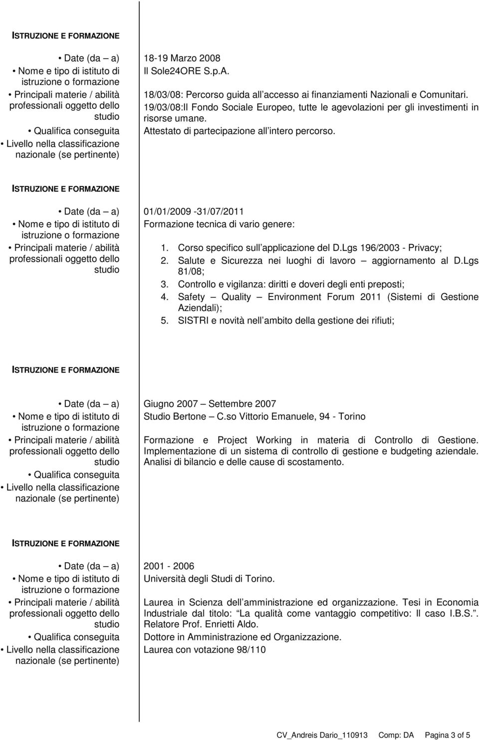 Date (da a) 01/01/2009-31/07/2011 Nome e tipo di istituto di Formazione tecnica di vario genere: Principali materie / abilità 1. Corso specifico sull applicazione del D.