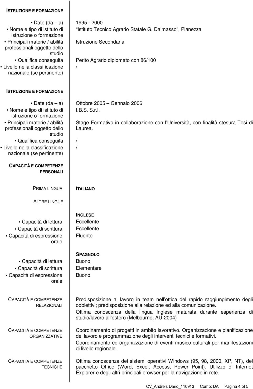 2006 Nome e tipo di istituto di I.B.S. S.r.l. Principali materie / abilità Stage Formativo in collaborazione con l Università, con finalità stesura Tesi di professionali oggetto dello Laurea.