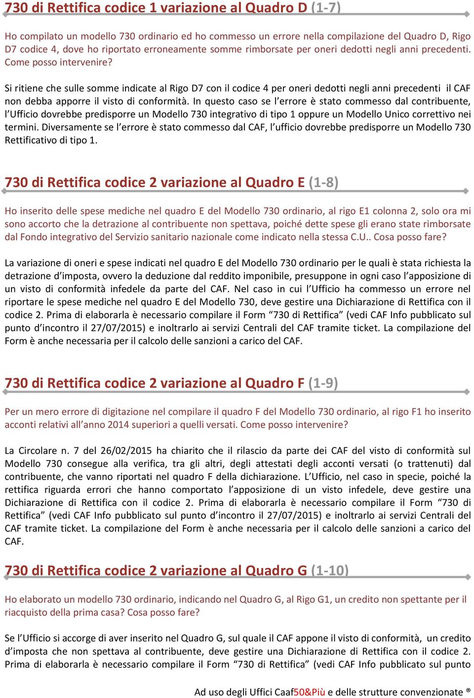 Si ritiene che sulle somme indicate al Rigo D7 con il codice 4 per oneri dedotti negli anni precedenti il CAF non debba apporre il visto di conformità.