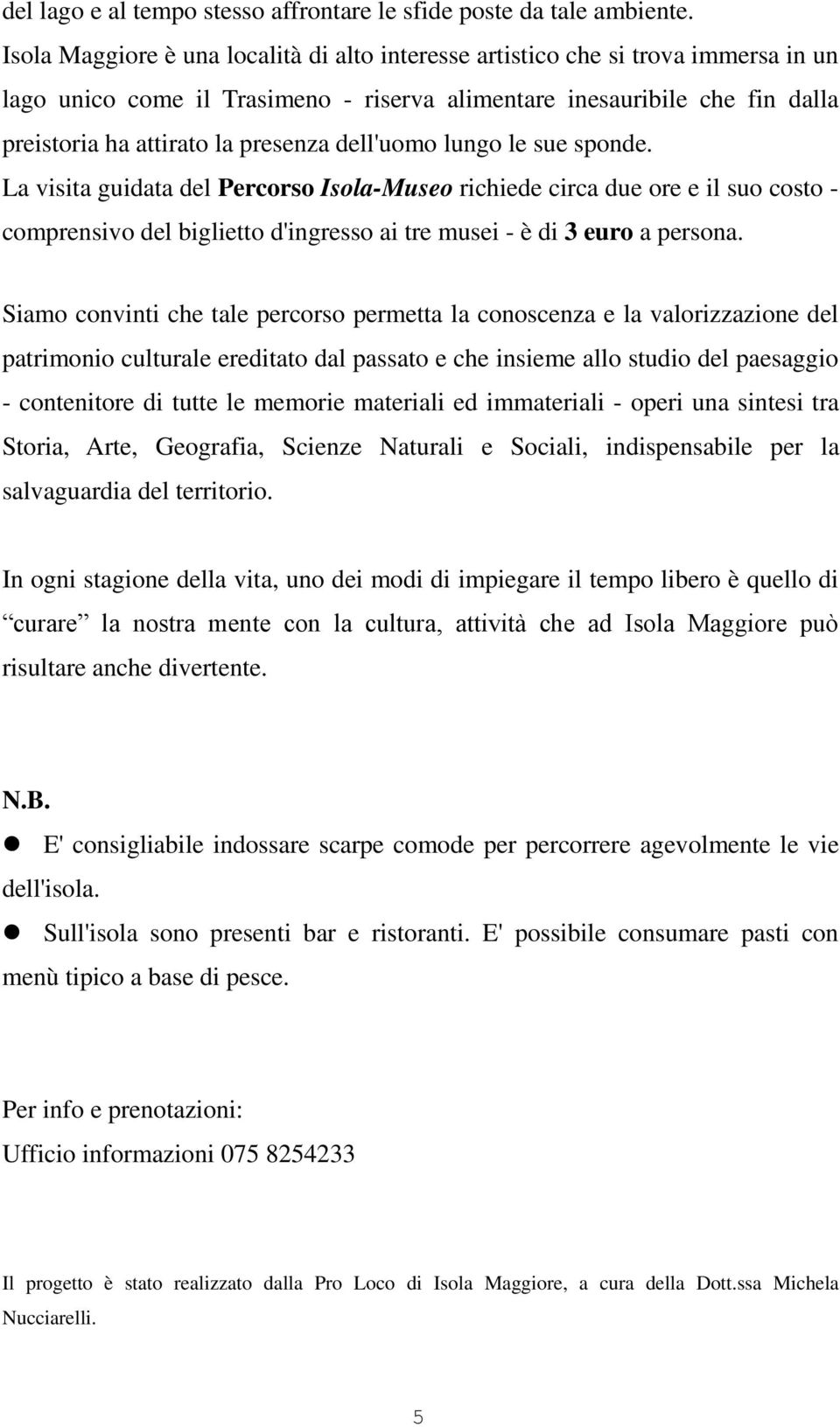 dell'uomo lungo le sue sponde. La visita guidata del Percorso Isola-Museo richiede circa due ore e il suo costo comprensivo del biglietto d'ingresso ai tre musei - è di 3 euro a persona.