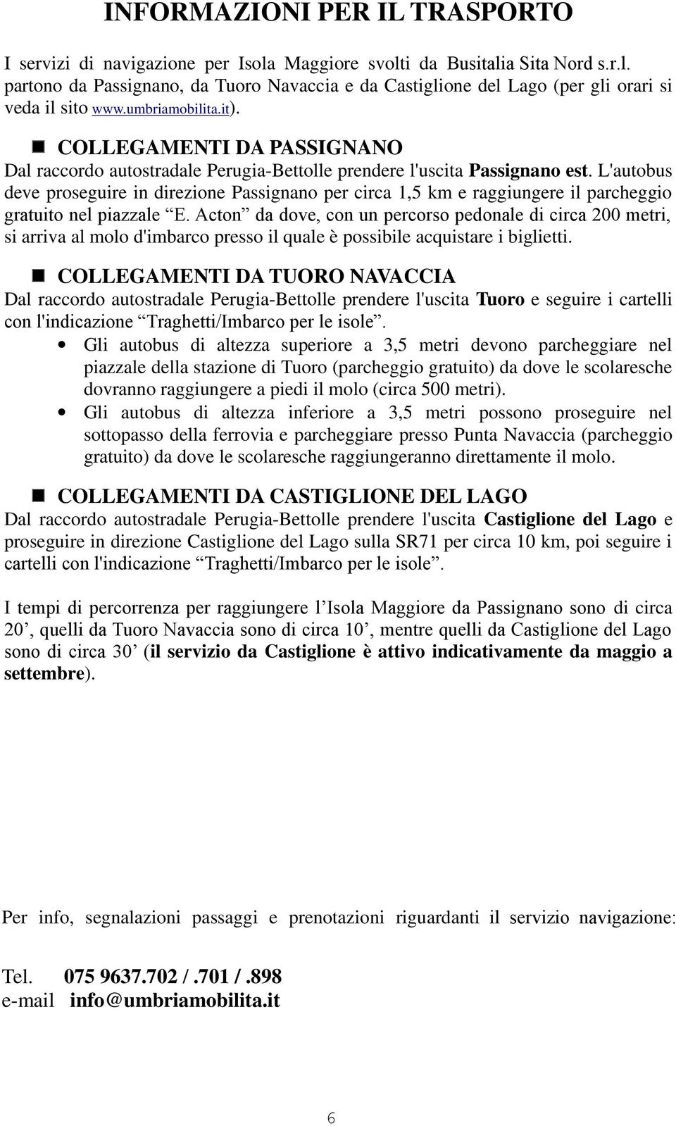 L'autobus deve proseguire in direzione Passignano per circa 1,5 km e raggiungere il parcheggio gratuito nel piazzale E.