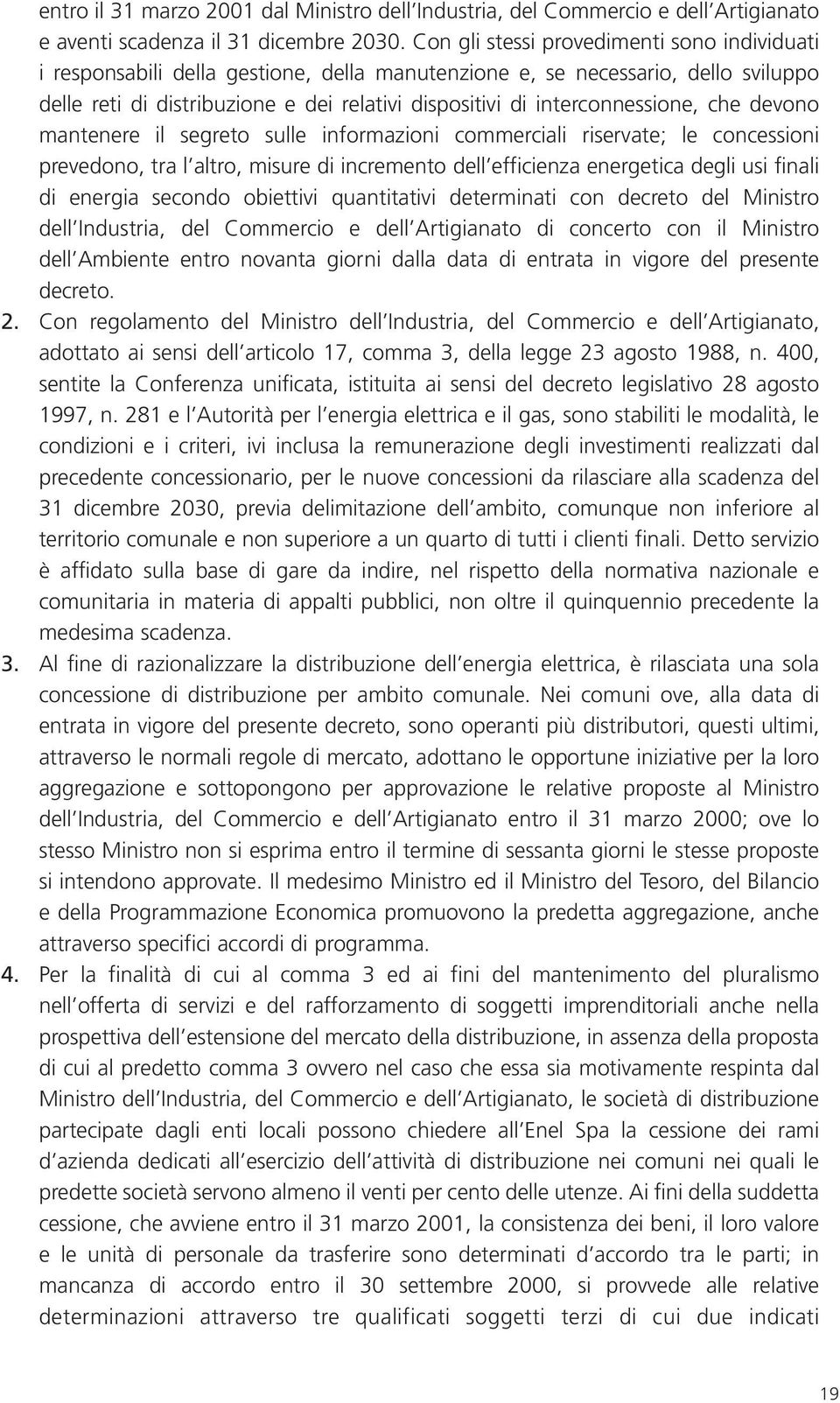 interconnessione, che devono mantenere il segreto sulle informazioni commerciali riservate; le concessioni prevedono, tra l altro, misure di incremento dell efficienza energetica degli usi finali di