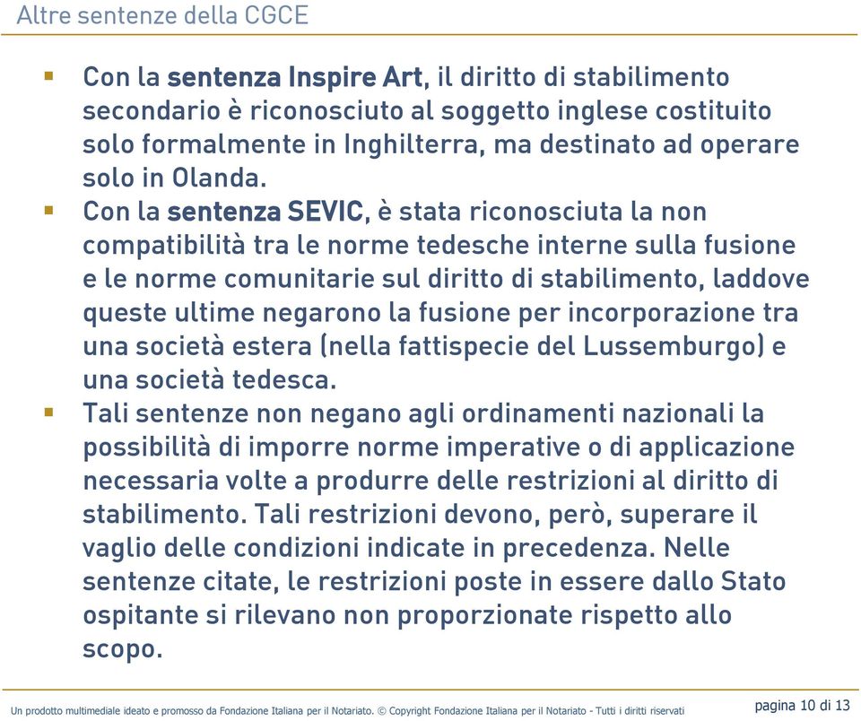 Con la sentenza SEVIC, è stata riconosciuta la non compatibilità tra le norme tedesche interne sulla fusione e le norme comunitarie sul diritto di stabilimento, laddove queste ultime negarono la