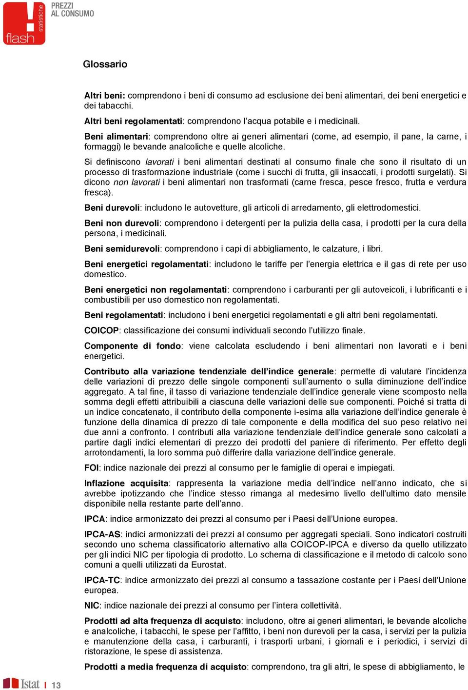 Si definiscono lavorati i beni alimentari destinati al consumo finale che sono il risultato di un processo di trasformazione industriale (come i succhi di frutta, gli insaccati, i prodotti surgelati).