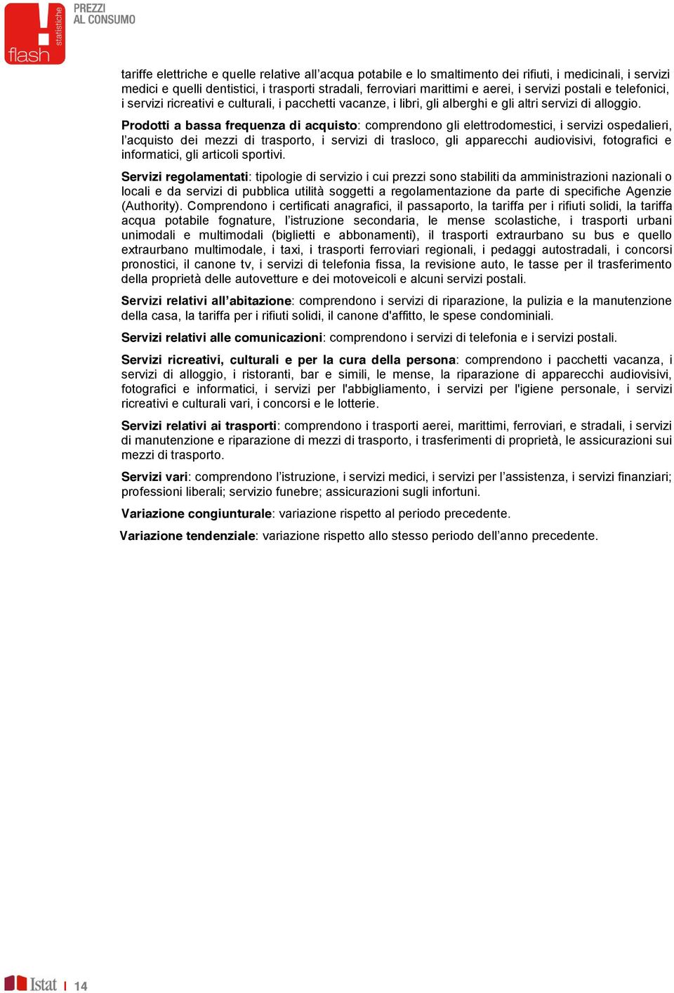 Prodotti a bassa frequenza di acquisto: comprendono gli elettrodomestici, i servizi ospedalieri, l acquisto dei mezzi di trasporto, i servizi di trasloco, gli apparecchi audiovisivi, fotografici e