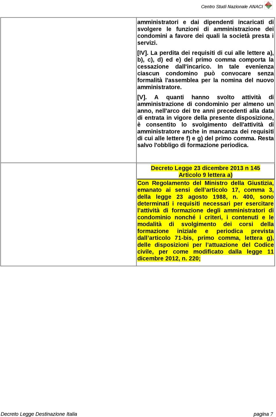 In tale evenienza ciascun condomino può convocare senza formalità l'assemblea per la nomina del nuovo amministratore. [V].