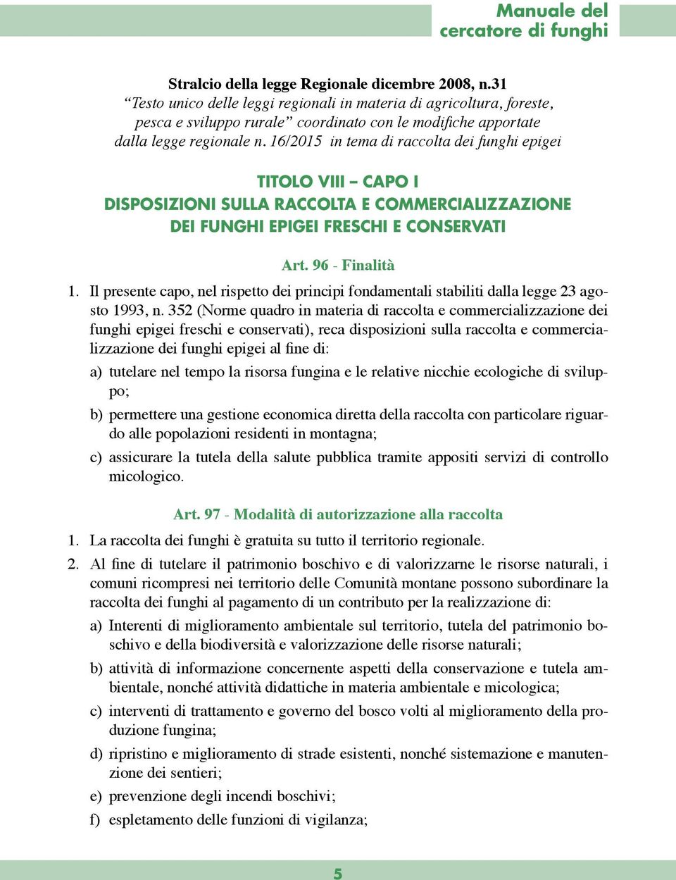 16/2015 in tema di raccolta dei funghi epigei TITOLO VIII CAPO I DISPOSIZIONI SULLA RACCOLTA E COMMERCIALIZZAZIONE DEI FUNGHI EPIGEI FRESCHI E CONSERVATI Art. 96 - Finalità 1.