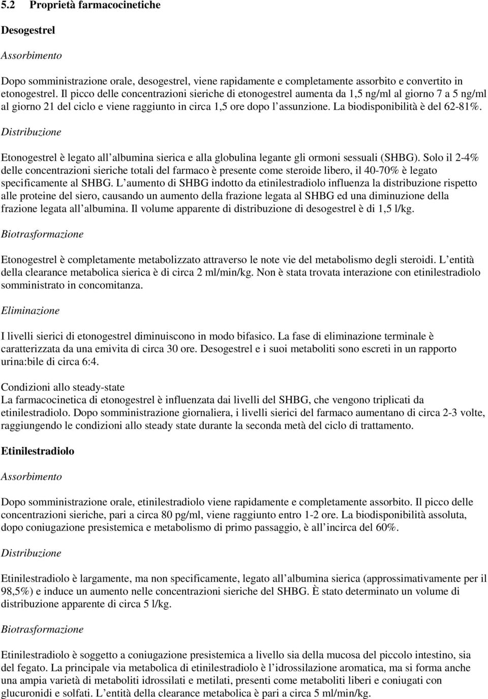 La biodisponibilità è del 62-81%. Distribuzione Etonogestrel è legato all albumina sierica e alla globulina legante gli ormoni sessuali (SHBG).