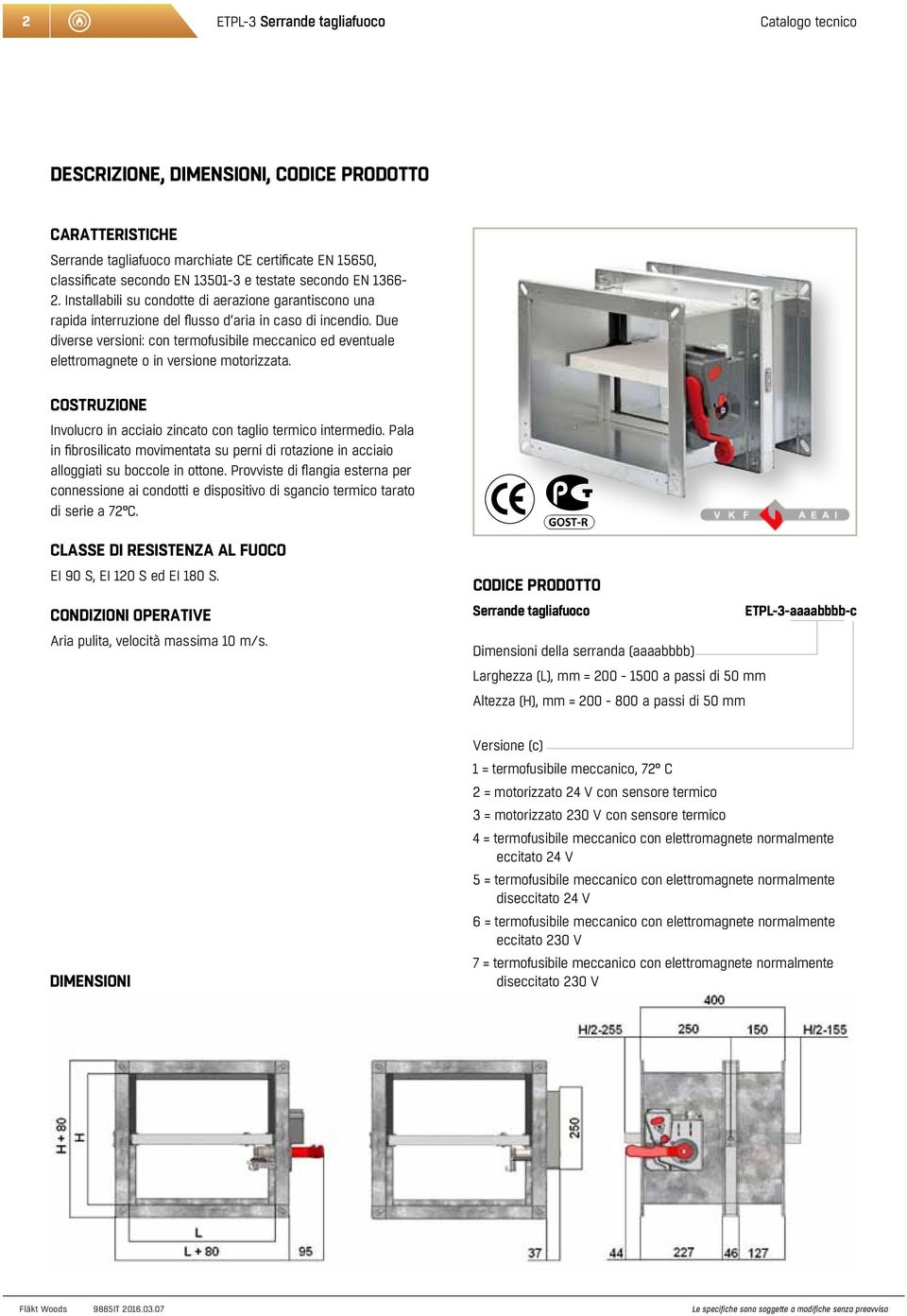 Due diverse versioni: con termofusibile meccanico ed eventuale elettromagnete o in versione motorizzata. Costruzione Involucro in acciaio zincato con taglio termico intermedio.