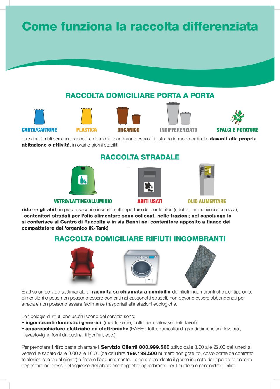 in piccoli sacchi e inserirli nelle aperture dei contenitori (ridotte per motivi di sicurezza); i contenitori stradali per l olio alimentare sono collocati nelle frazioni; nel capoluogo lo si