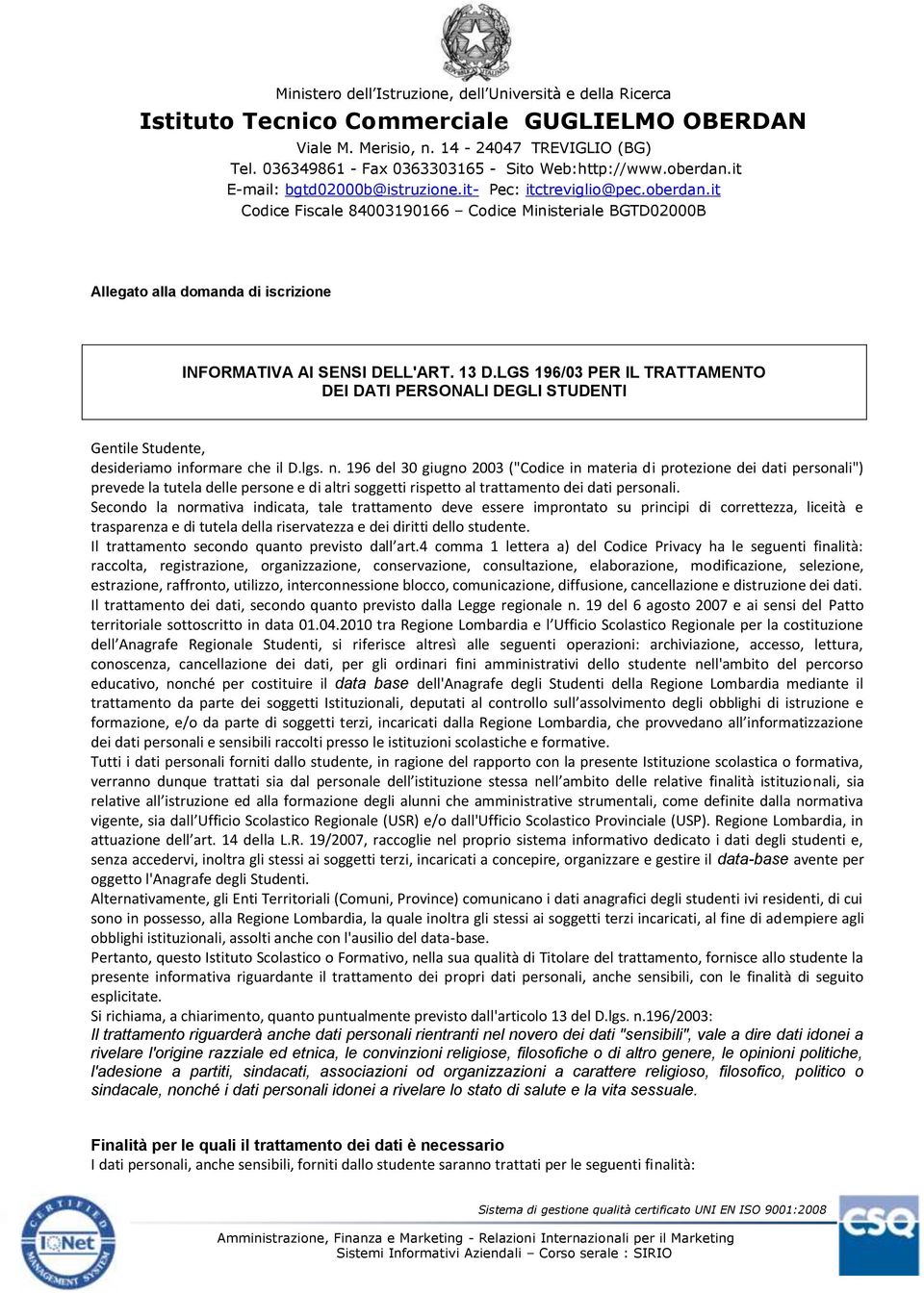 Secondo la normativa indicata, tale trattamento deve essere improntato su principi di correttezza, liceità e trasparenza e di tutela della riservatezza e dei diritti dello studente.