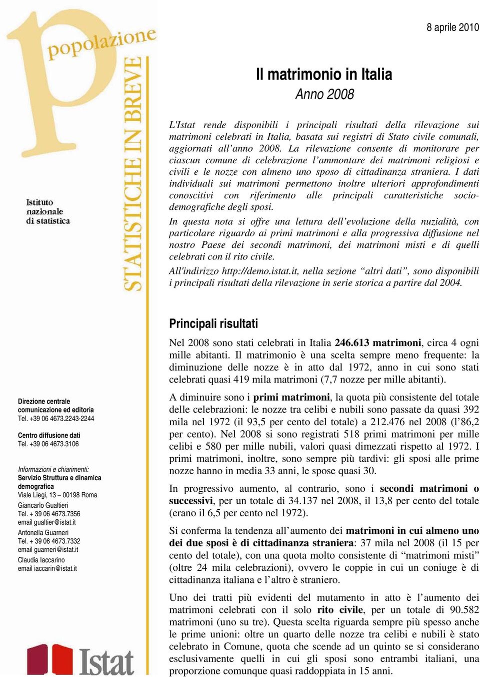 La rilevazione consente di monitorare per ciascun comune di celebrazione l ammontare dei matrimoni religiosi e civili e le nozze con almeno uno sposo di cittadinanza straniera.