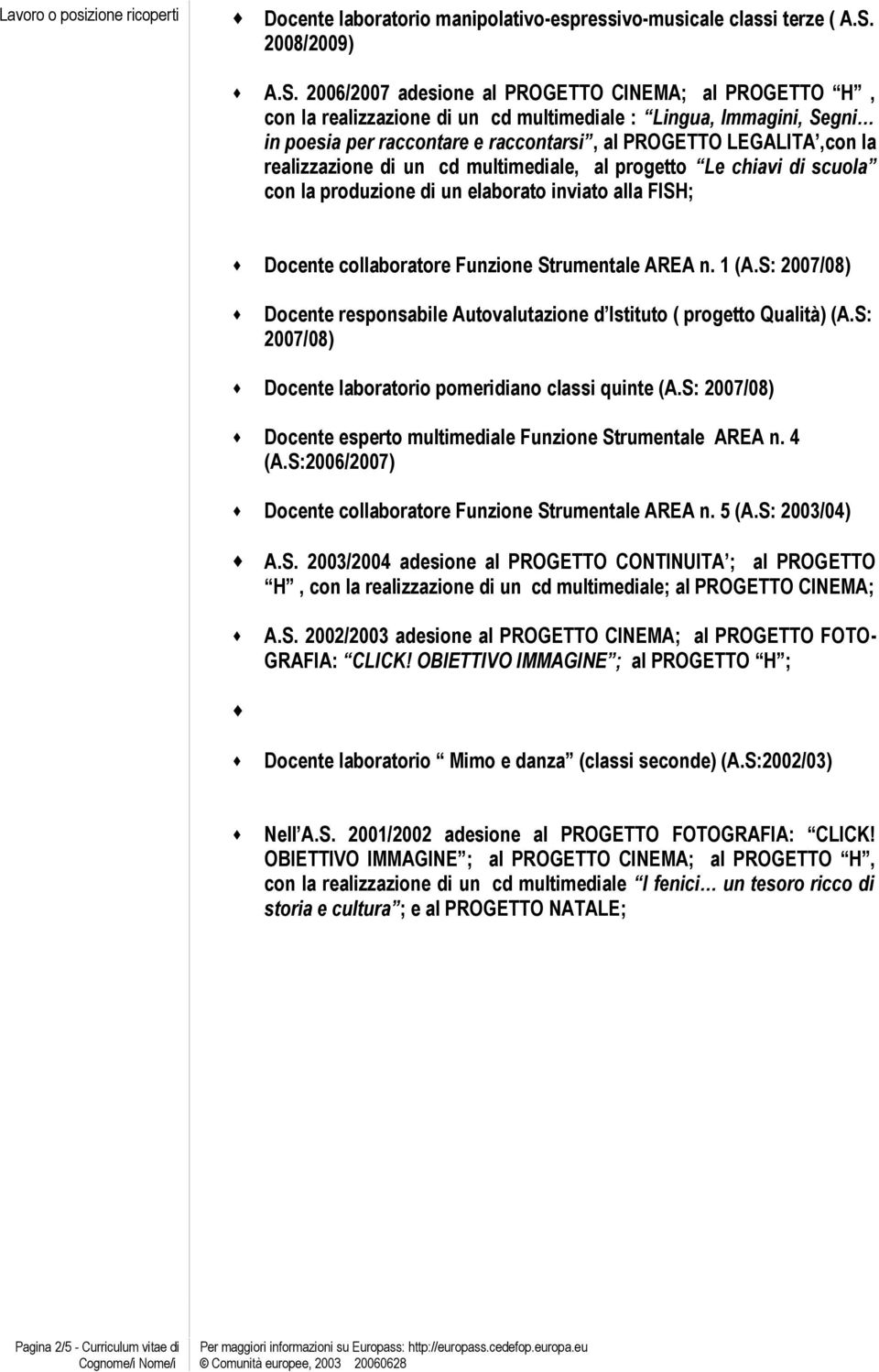 2006/2007 adesione al PROGETTO CINEMA; al PROGETTO H, con la realizzazione di un cd multimediale : Lingua, Immagini, Segni in poesia per raccontare e raccontarsi, al PROGETTO LEGALITA,con la