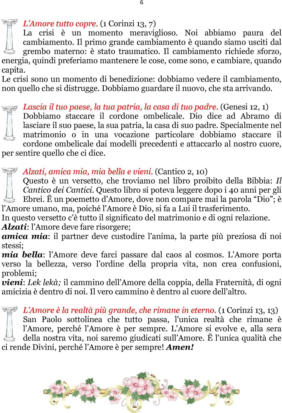 Il cambiamento richiede sforzo, energia, quindi preferiamo mantenere le cose, come sono, e cambiare, quando capita.