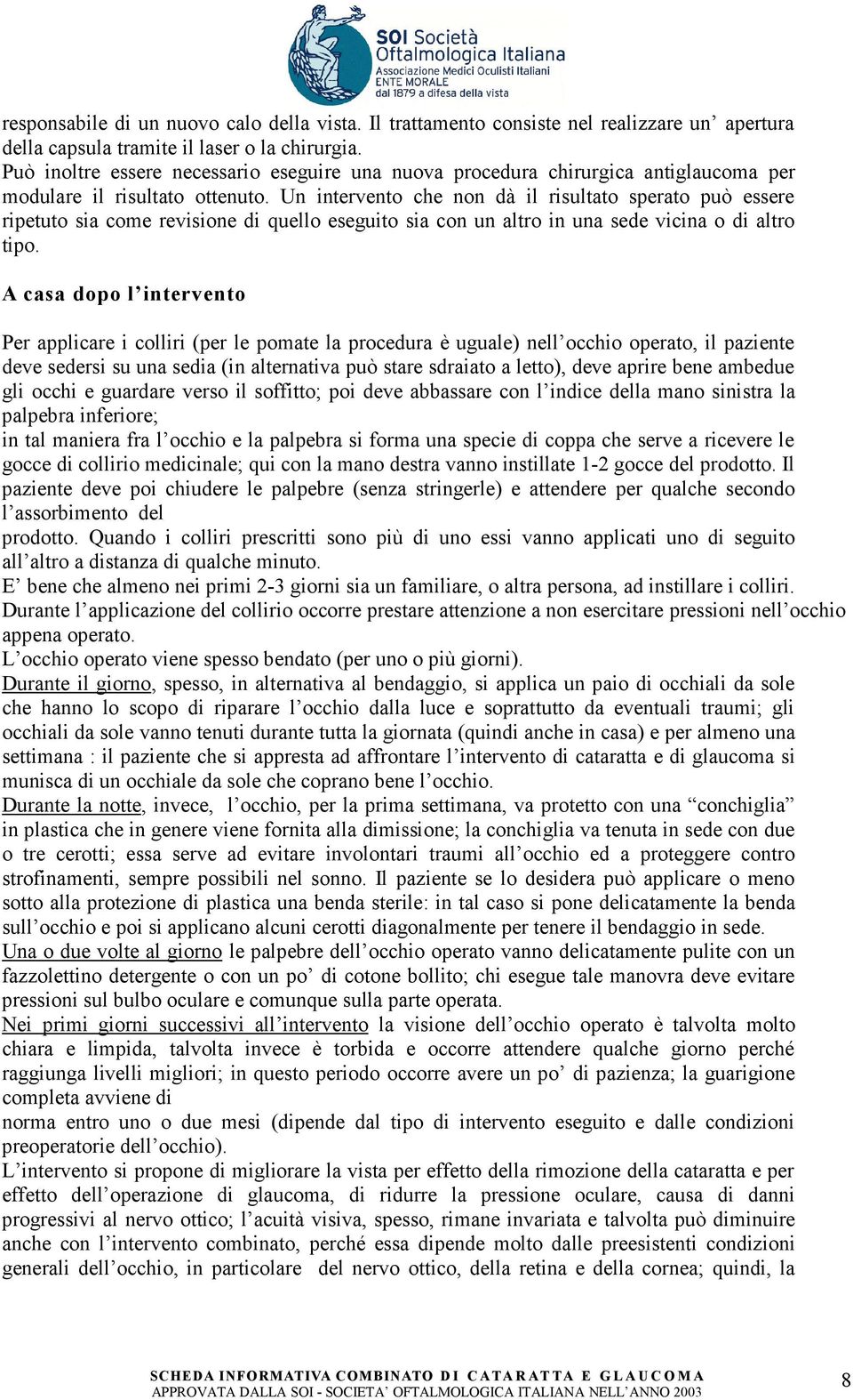 Un intervento che non dà il risultato sperato può essere ripetuto sia come revisione di quello eseguito sia con un altro in una sede vicina o di altro tipo.