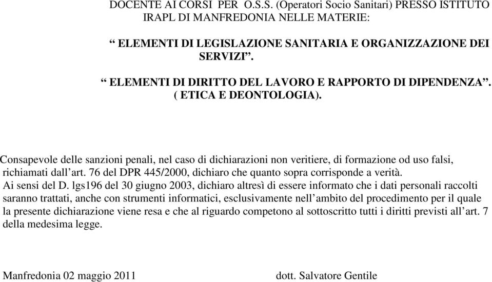 Consapevole delle sanzioni penali, nel caso di dichiarazioni non veritiere, di formazione od uso falsi, richiamati dall art. 76 del DPR 445/2000, dichiaro che quanto sopra corrisponde a verità.