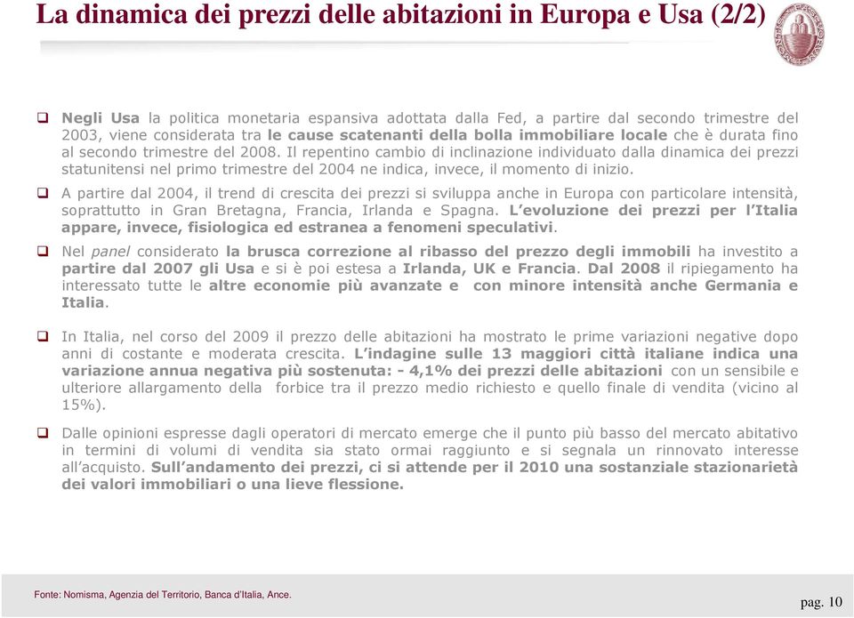 Il repentino cambio di inclinazione individuato dalla dinamica dei prezzi statunitensi nel primo trimestre del 2004 ne indica, invece, il momento di inizio.